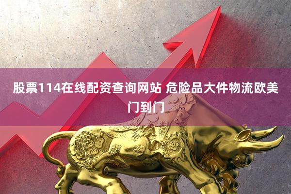 股票114在线配资查询网站 危险品大件物流欧美门到门