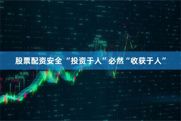 股票配资安全 “投资于人”必然“收获于人”