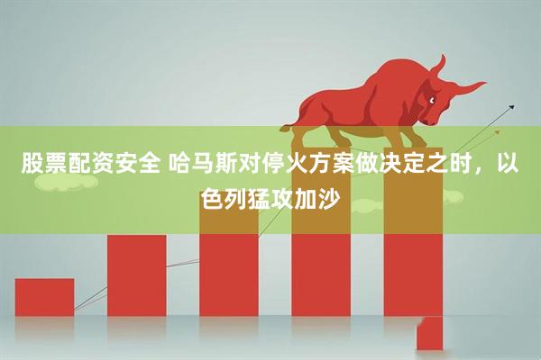 股票配资安全 哈马斯对停火方案做决定之时，以色列猛攻加沙