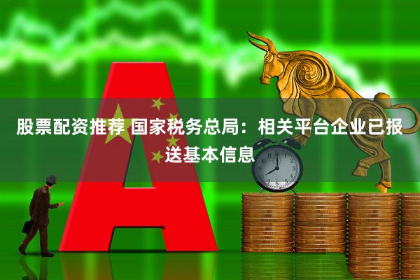 股票配资推荐 国家税务总局：相关平台企业已报送基本信息