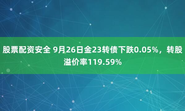 股票配资安全 9月26日金23转债下跌0.05%,转股溢价率119.59%