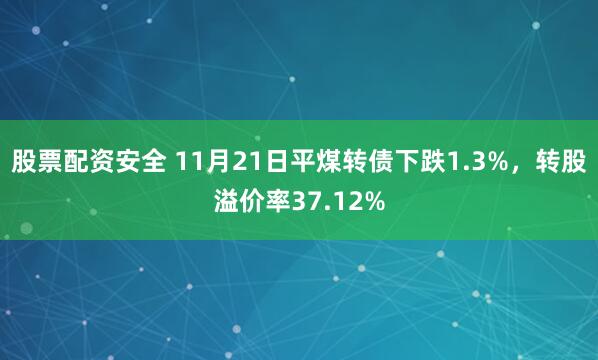 股票配资安全 11月21日平煤转债下跌1.3%，转股溢价率37.12%