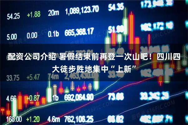 配资公司介绍 暑假结束前再登一次山吧！四川四大徒步胜地集中“上新”